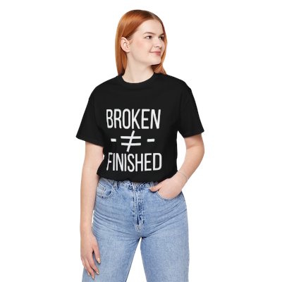 Broken Not Finished shirt